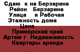 Сдаю 1к на Берзарина › Район ­ Берзарина › Улица ­ 1я Рабочая › Этажность дома ­ 5 › Цена ­ 14 000 - Приморский край, Артем г. Недвижимость » Квартиры аренда   